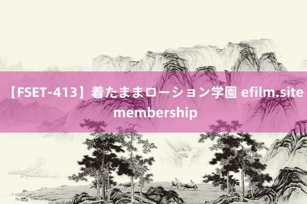 【FSET-413】着たままローション学園 efilm.site membership