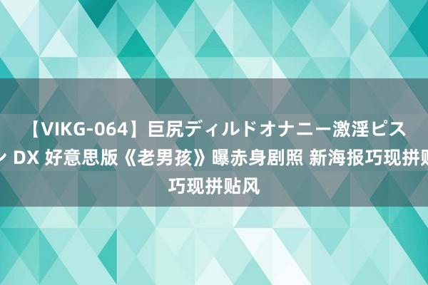 【VIKG-064】巨尻ディルドオナニー激淫ピストン DX 好意思版《老男孩》曝赤身剧照 新海报巧现拼贴风