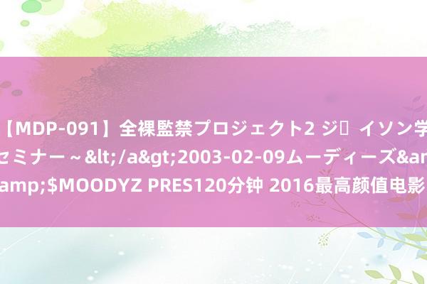 【MDP-091】全裸監禁プロジェクト2 ジｪイソン学園～アブノーマルセミナー～</a>2003-02-09ムーディーズ&$MOODYZ PRES120分钟 2016最高颜值电影 