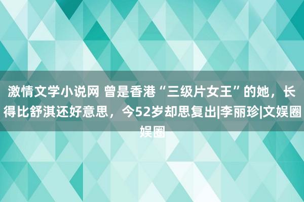 激情文学小说网 曾是香港“三级片女王”的她，长得比舒淇还好意思，今52岁却思复出|李丽珍|文娱圈