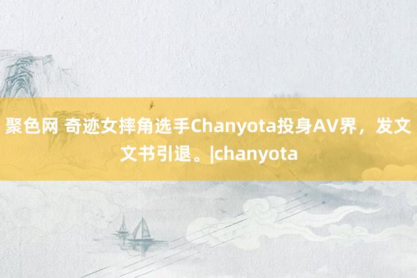 聚色网 奇迹女摔角选手Chanyota投身AV界，发文文书引退。|chanyota