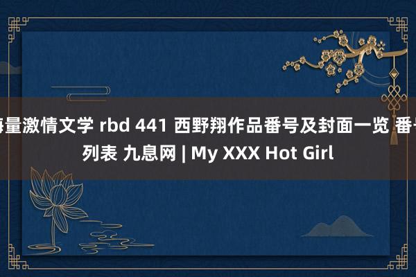 海量激情文学 rbd 441 西野翔作品番号及封面一览 番号列表 九息网 | My XXX Hot Girl