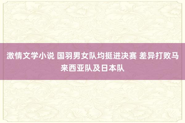 激情文学小说 国羽男女队均挺进决赛 差异打败马来西亚队及日本队