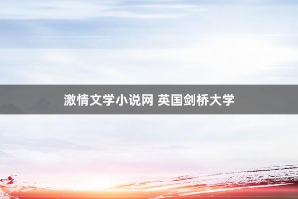 激情文学小说网 英国剑桥大学