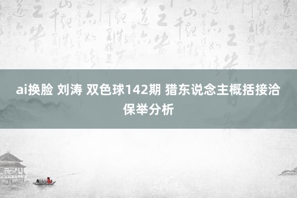 ai换脸 刘涛 双色球142期 猎东说念主概括接洽保举分析