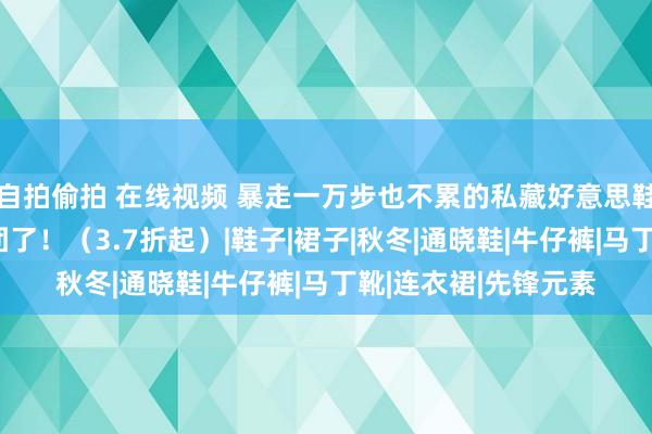 自拍偷拍 在线视频 暴走一万步也不累的私藏好意思鞋，今天带着好价开团了！（3.7折起）|鞋子|裙子|秋冬|通晓鞋|牛仔裤|马丁靴|连衣裙|先锋元素