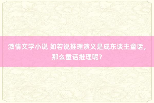 激情文学小说 如若说推理演义是成东谈主童话，那么童话推理呢？