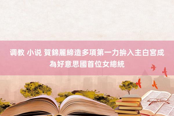 调教 小说 賀錦麗締造多項第一　力拚入主白宮成為好意思國首位女總統