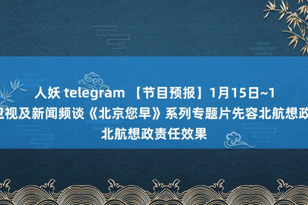 人妖 telegram 【节目预报】1月15日~18日BTV卫视及新闻频谈《北京您早》系列专题片先容北航想政责任效果