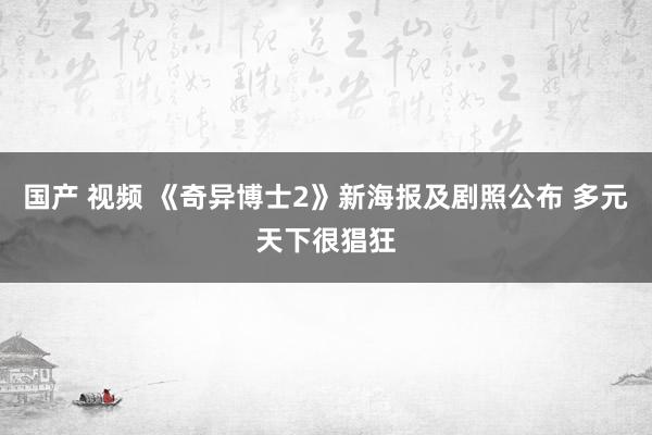 国产 视频 《奇异博士2》新海报及剧照公布 多元天下很猖狂