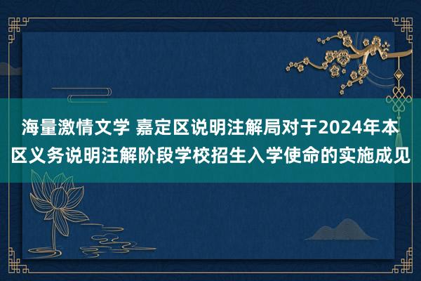 海量激情文学 嘉定区说明注解局对于2024年本区义务说明注解阶段学校招生入学使命的实施成见