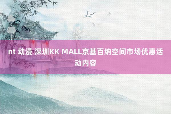 nt 动漫 深圳KK MALL京基百纳空间市场优惠活动内容